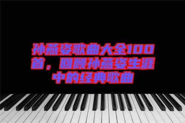 孫燕姿歌曲大全100首,回顧孫燕姿生涯中的經典歌曲
