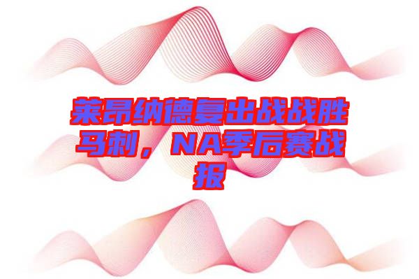 萊昂納德復出戰戰勝馬刺,NA季后賽戰報