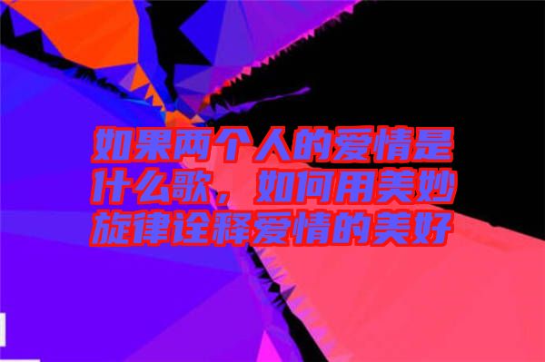 如果兩個人的愛情是什么歌，如何用美妙旋律詮釋愛情的美好