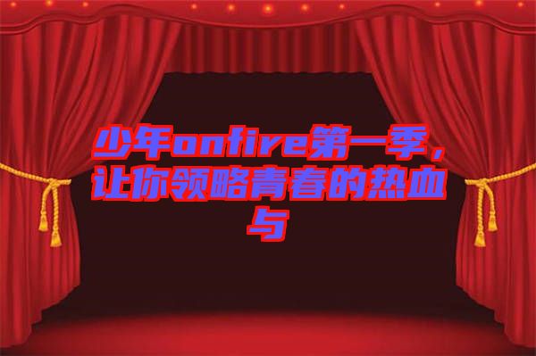 少年onfire第一季,讓你領略青春的熱血與