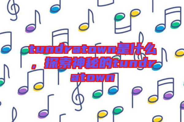 tundratown是什么,探索神秘的tundratown