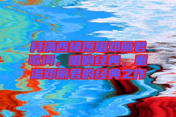 月滿西樓原唱鄧麗君歌詞，唱響經(jīng)典，重溫鄧麗君的經(jīng)典之作