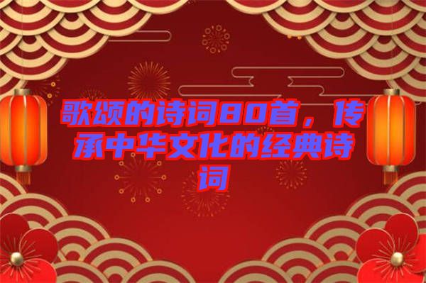 歌頌的詩詞80首,傳承中華文化的經典詩詞