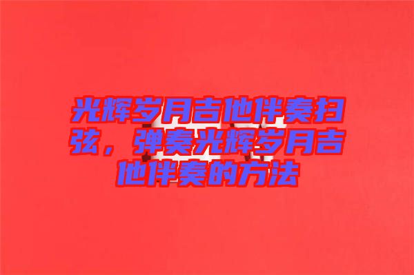 光輝歲月吉他伴奏掃弦,彈奏光輝歲月吉他伴奏的方法