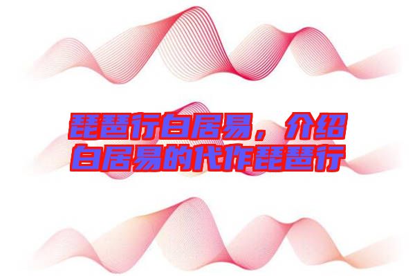 琵琶行白居易,介紹白居易的代作琵琶行