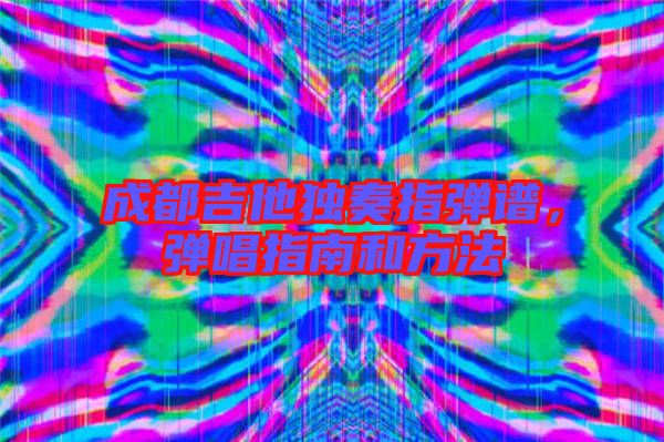 成都吉他獨奏指彈譜,彈唱指南和方法