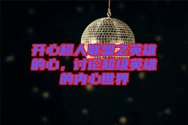 開心超人聯(lián)盟之英雄的心,討論超級英雄的內心世界