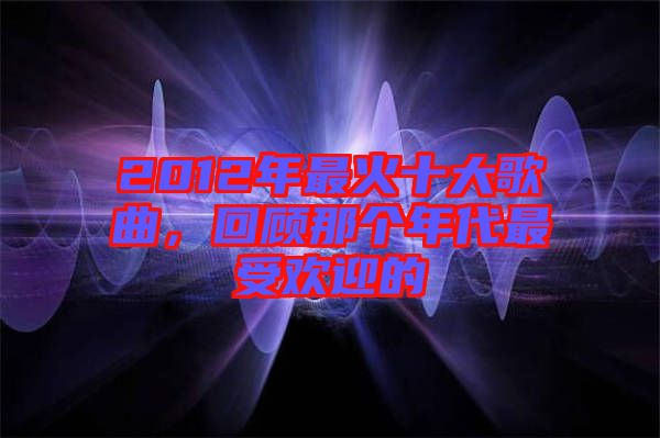 2012年最火十大歌曲,回顧那個年代最受歡迎的