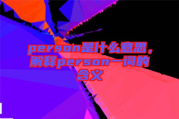 person是什么意思,解釋person一詞的含義