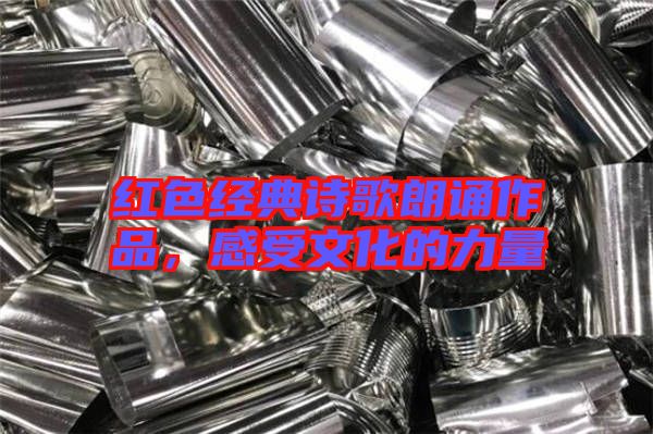 紅色經典詩歌朗誦作品,感受文化的力量