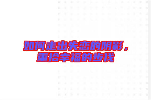 如何走出失戀的陰影,重拾幸福的步伐