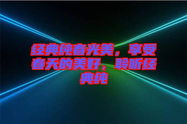 經典純春光美，享受春天的美好，聆聽經典純