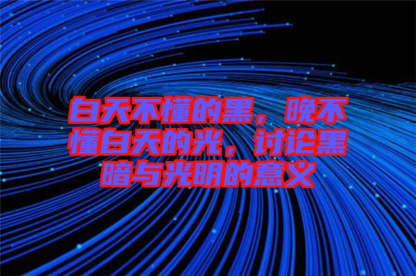 白天不懂的黑,晚不懂白天的光,討論黑暗與光明的意義