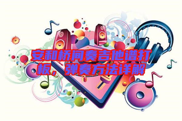 安和橋間奏吉他譜打板,彈奏方法詳解