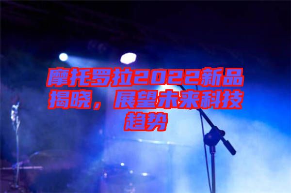 摩托羅拉2022新品揭曉,展望未來科技趨勢