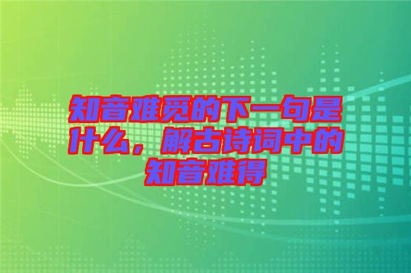 知音難覓的下一句是什么,解古詩(shī)詞中的知音難得