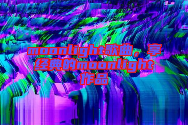 moonlight歌曲,享經(jīng)典的moonlight作品