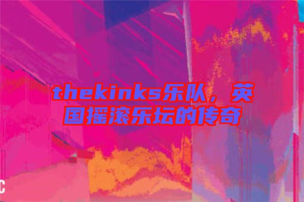 thekinks樂隊,英國搖滾樂壇的傳奇