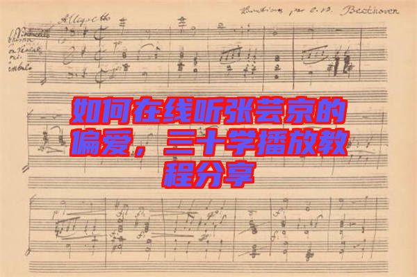 如何在線聽張蕓京的偏愛,三十學(xué)播放教程分享