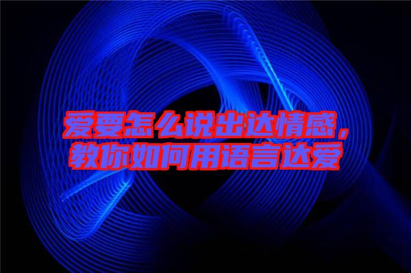 愛要怎么說出達情感,教你如何用語言達愛