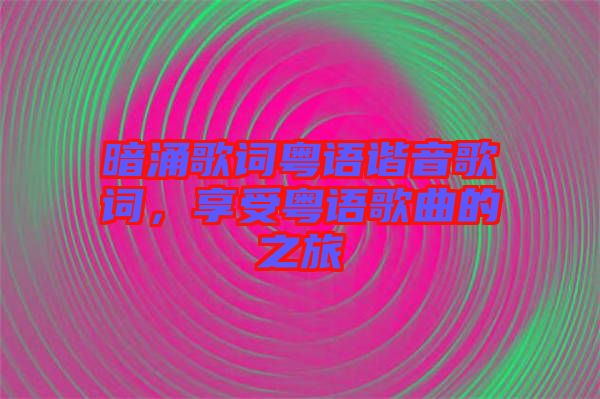 暗涌歌詞粵語諧音歌詞,享受粵語歌曲的之旅