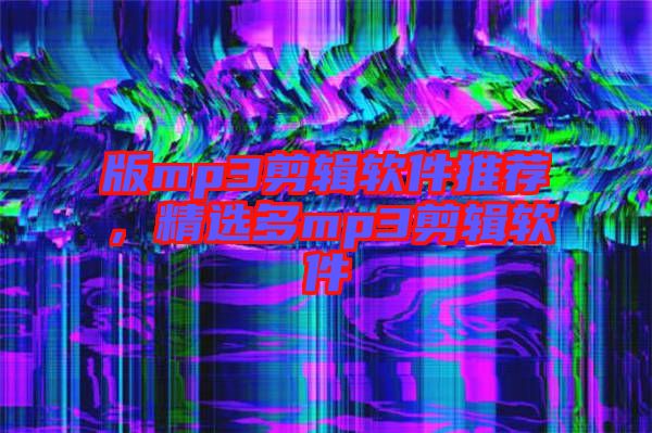 版mp3剪輯軟件推薦,精選多mp3剪輯軟件