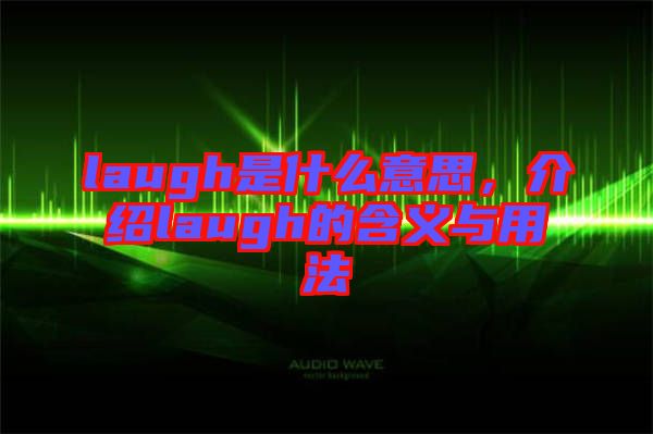 laugh是什么意思,介紹laugh的含義與用法