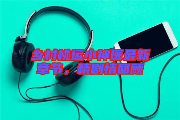 鄉村桃運小神醫最新章節,精劇情回顧