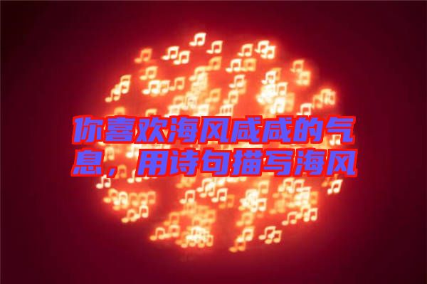 你喜歡海風咸咸的氣息，用詩句描寫海風