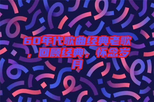 60年代歌曲經典老歌,回顧經典,懷念歲月