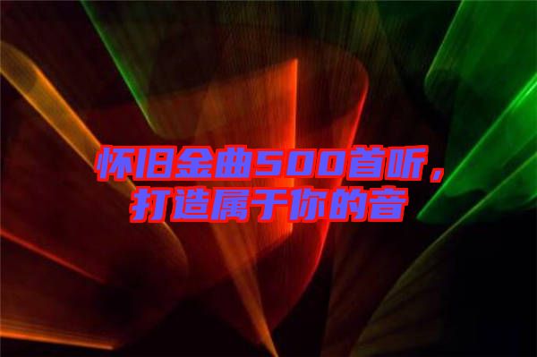 懷舊金曲500首聽(tīng),打造屬于你的音