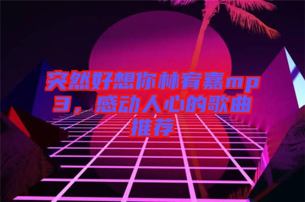 突然好想你林宥嘉mp3,感動人心的歌曲推薦