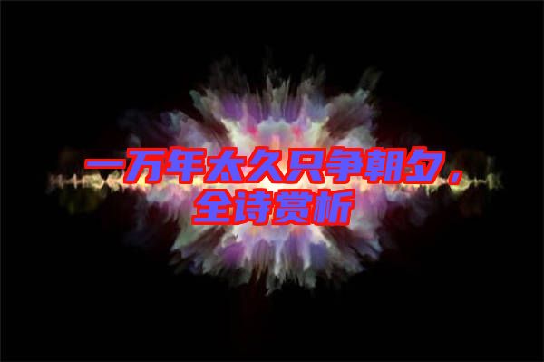 一萬年太久只爭朝夕，全詩賞析