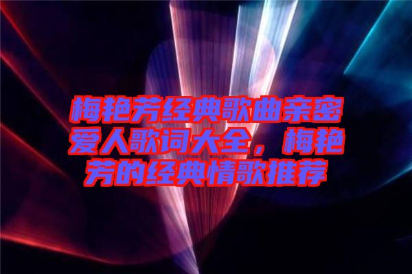 梅艷芳經(jīng)典歌曲親密愛人歌詞大全，梅艷芳的經(jīng)典情歌推薦