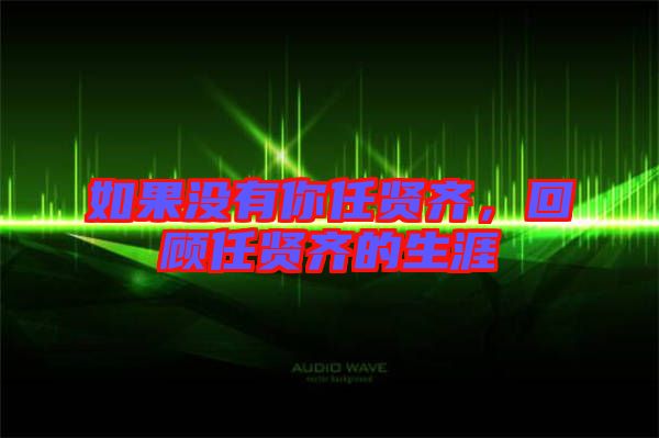 如果沒有你任賢齊,回顧任賢齊的生涯