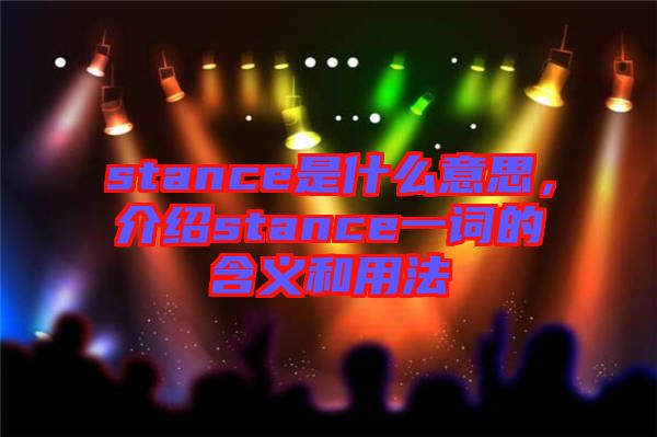 stance是什么意思,介紹stance一詞的含義和用法