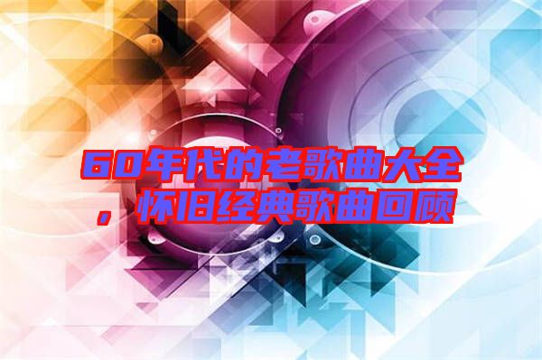 60年代的老歌曲大全,懷舊經典歌曲回顧