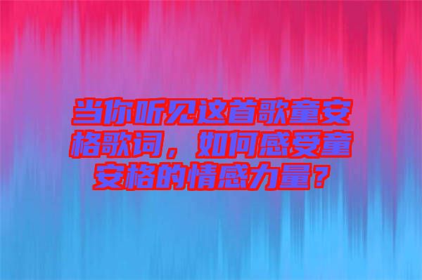 當(dāng)你聽(tīng)見(jiàn)這首歌童安格歌詞,如何感受童安格的情感力量?