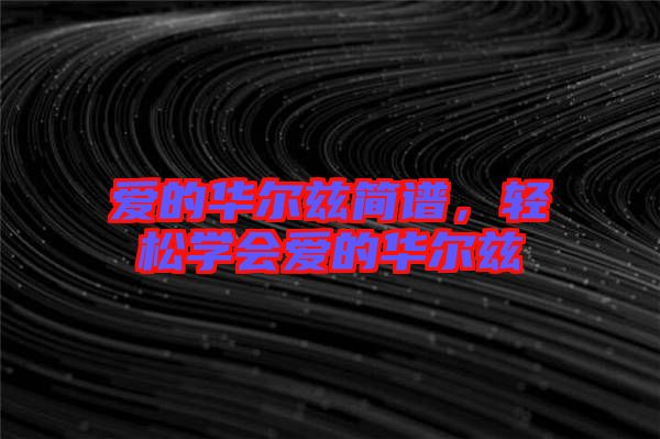 愛的華爾茲簡(jiǎn)譜,輕松學(xué)會(huì)愛的華爾茲