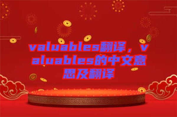 valuables翻譯,valuables的中文意思及翻譯