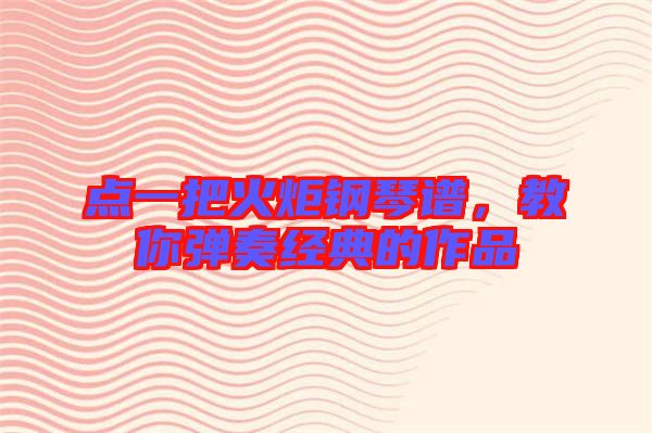 點(diǎn)一把火炬鋼琴譜，教你彈奏經(jīng)典的作品