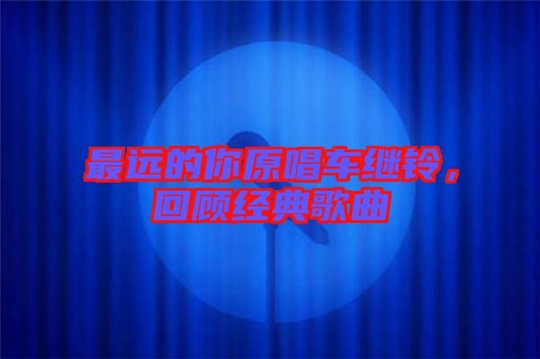 最遠的你原唱車繼鈴，回顧經典歌曲