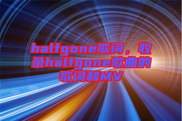 halfgone歌詞，收錄halfgone歌曲的歌詞和MV