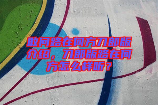敢問(wèn)路在何方刀郎版介紹，刀郎版路在何方怎么樣聽？