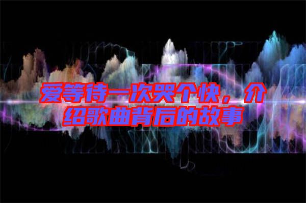 愛等待一次哭個快,介紹歌曲背后的故事