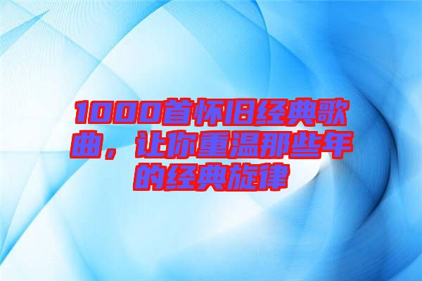 1000首懷舊經典歌曲,讓你重溫那些年的經典旋律
