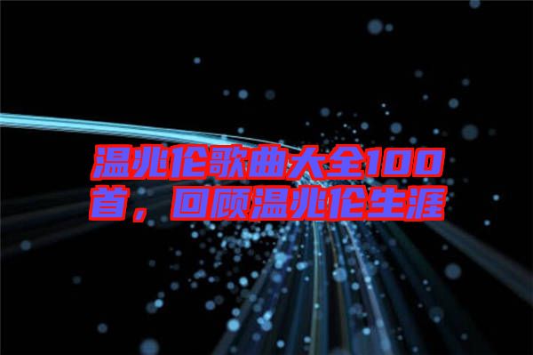 溫兆倫歌曲大全100首,回顧溫兆倫生涯