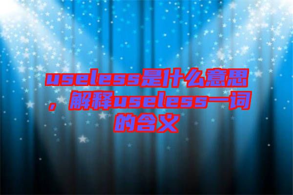 useless是什么意思,解釋useless一詞的含義