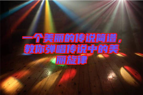 一個美麗的傳說簡譜，教你彈唱傳說中的美麗旋律