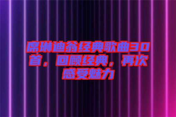 席琳迪翁經(jīng)典歌曲30首，回顧經(jīng)典，再次感受魅力
